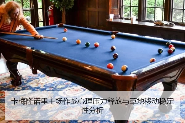 卡梅隆诺里主场作战心理压力释放与草地移动稳定性分析